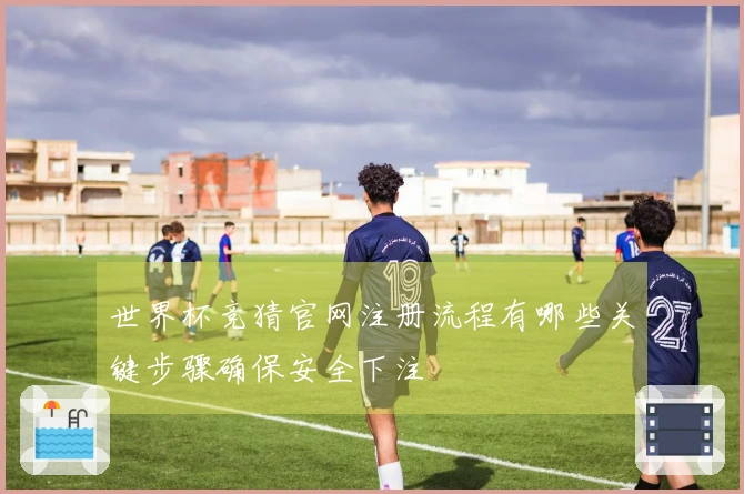 世界杯竞猜官网注册流程有哪些关键步骤确保安全下注
