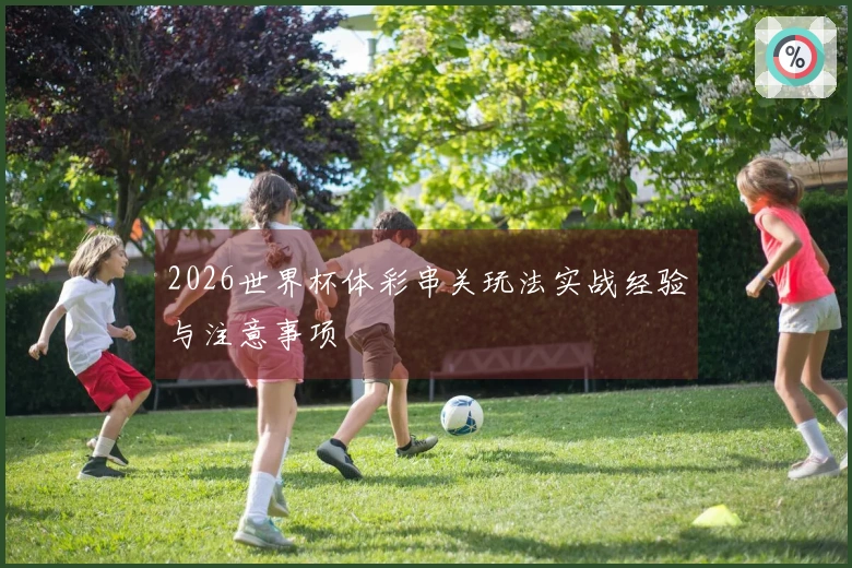 2026世界杯体彩串关玩法实战经验与注意事项