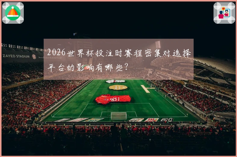 2026世界杯投注时赛程密集对选择平台的影响有哪些？