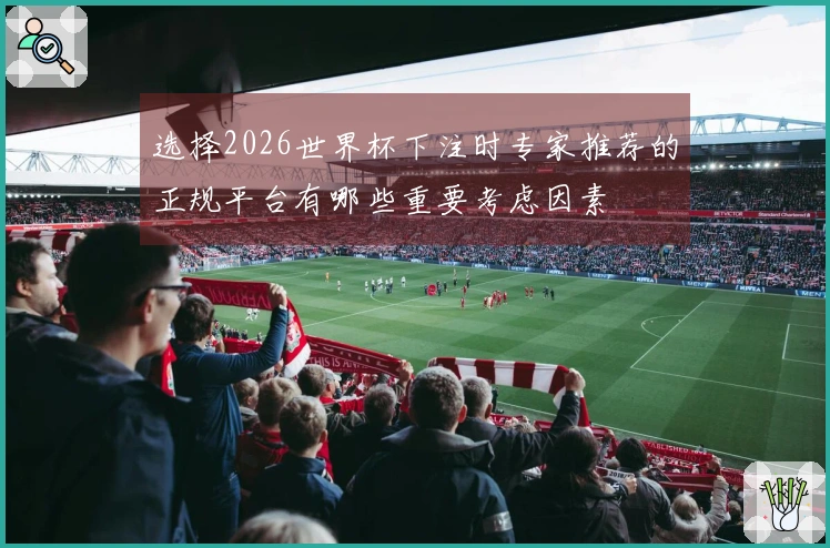 选择2026世界杯下注时专家推荐的正规平台有哪些重要考虑因素
