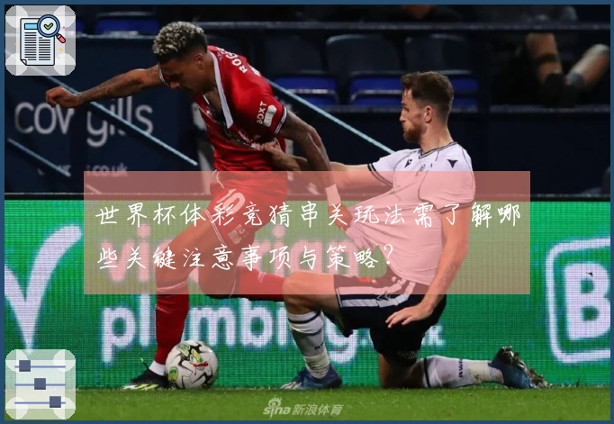 世界杯体彩竞猜串关玩法需了解哪些关键注意事项与策略？