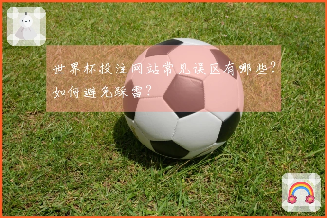 世界杯投注网站常见误区有哪些？如何避免踩雷？