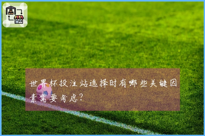 世界杯投注站选择时有哪些关键因素需要考虑？